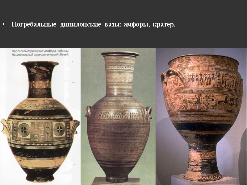 Погребальные  дипилонские  вазы: амфоры, кратер.